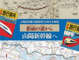 山陽新幹線全線開業50周年企画展 「影面の道から山陽新幹線へ」