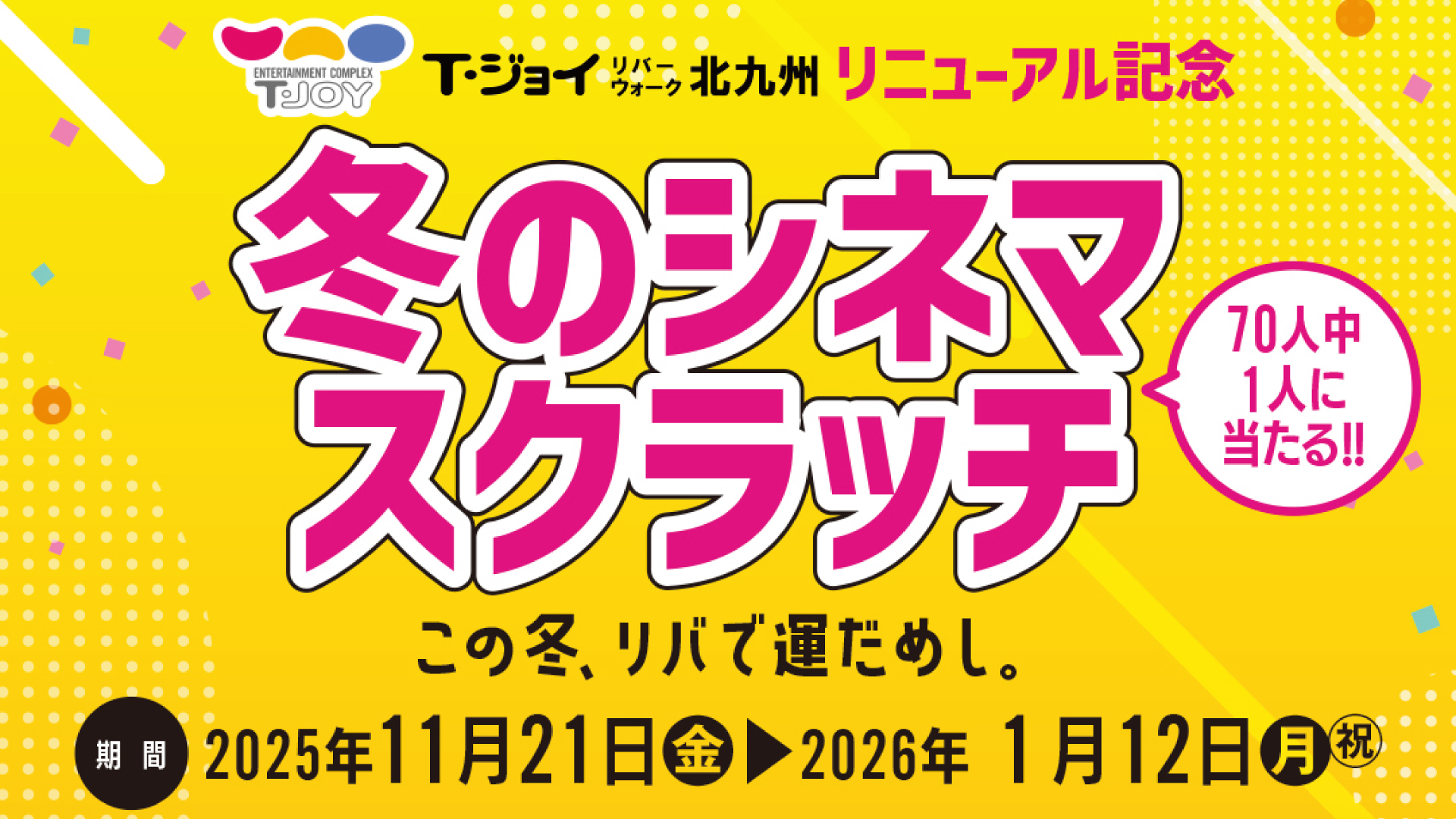 T・ジョイリバーウォーク北九州 リニューアル記念・冬のシネマスクラッチ！