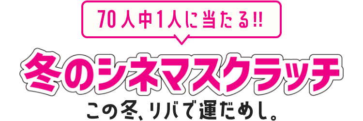 冬のシネマスクラッチ この冬、リバで運だめし。